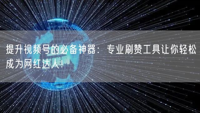 提升视频号的必备神器：专业刷赞工具让你轻松成为网红达人！