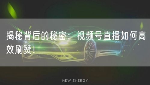 揭秘背后的秘密:视频号直播如何高效刷赞!