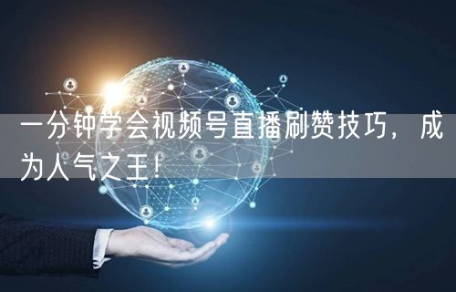 一分钟学会视频号直播刷赞技巧,成为人气之王!