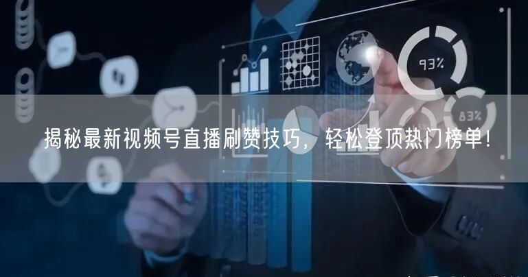 揭秘最新视频号直播刷赞技巧,轻松登顶热门榜单!