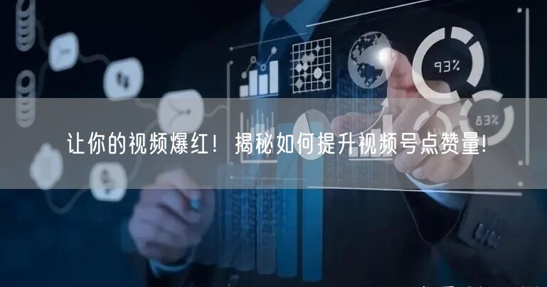 让你的视频爆红！揭秘如何提升视频号点赞量!