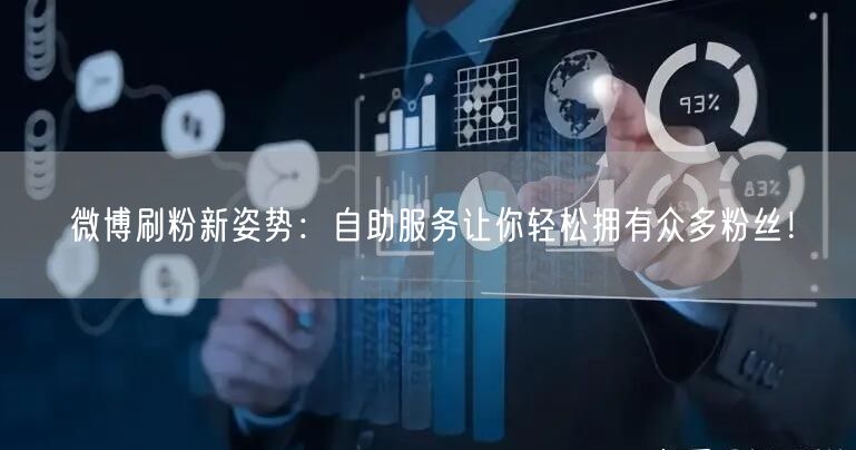 微博刷粉新姿势:自助服务让你轻松拥有众多粉丝!