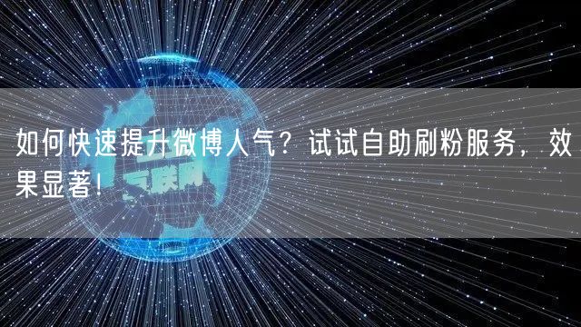 如何快速提升微博人气?试试自助刷粉服务,效果显著!