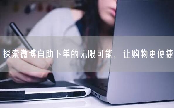 探索微博自助下单的无限可能,让购物更便捷