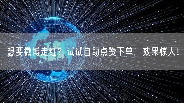 想要微博走红？试试自助点赞下单，效果惊人！