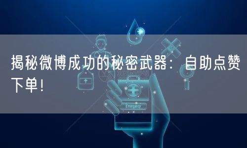 揭秘微博成功的秘密武器：自助点赞下单！