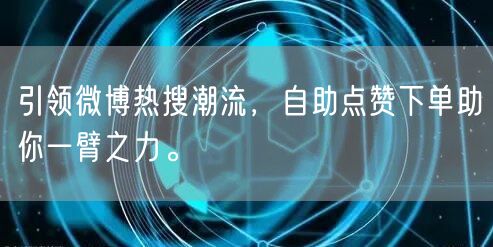 引领微博热搜潮流，自助点赞下单助你一臂之力。