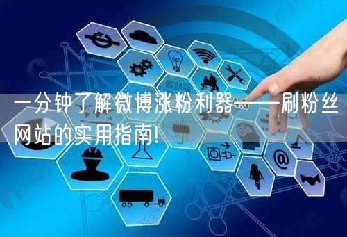 一分钟了解微博涨粉利器——刷粉丝网站的实用指南!