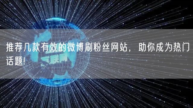 推荐几款有效的微博刷粉丝网站,助你成为热门话题!