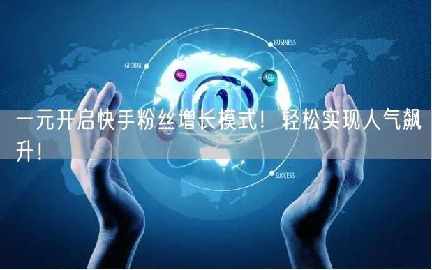 一元开启快手粉丝增长模式!轻松实现人气飙升!
