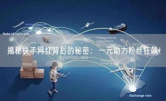 揭秘快手网红背后的秘密：一元助力粉丝狂飙！