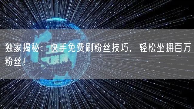独家揭秘:快手免费刷粉丝技巧,轻松坐拥百万粉丝!