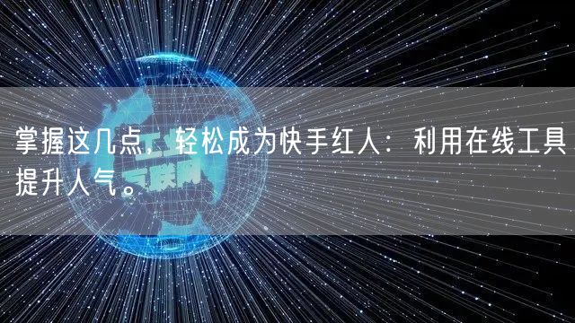 掌握这几点，轻松成为快手红人：利用在线工具提升人气。