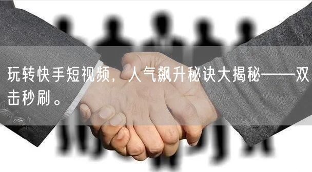 玩转快手短视频，人气飙升秘诀大揭秘——双击秒刷。