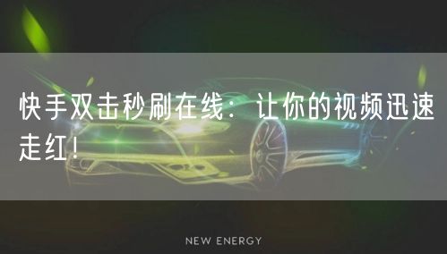 快手双击秒刷在线:让你的视频迅速走红!