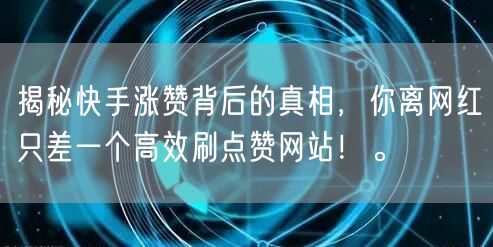 揭秘快手涨赞背后的真相,你离网红只差一个高效刷点赞网站!。