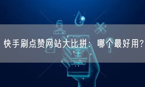 快手刷点赞网站大比拼:哪个最好用?