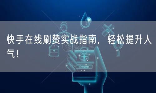 快手在线刷赞实战指南,轻松提升人气!