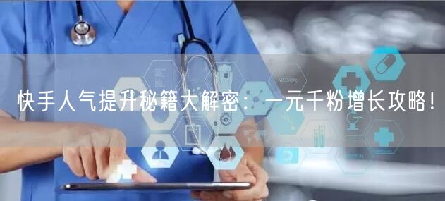 快手人气提升秘籍大解密:一元千粉增长攻略!