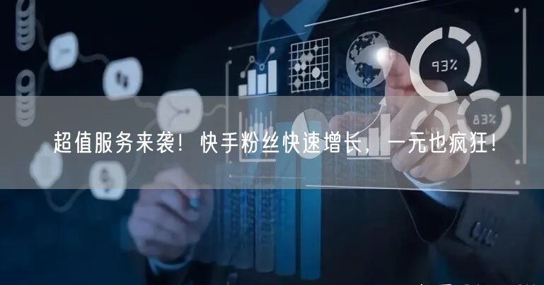 超值服务来袭!快手粉丝快速增长,一元也疯狂!
