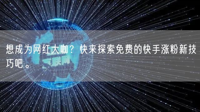 想成为网红大咖?快来探索免费的快手涨粉新技巧吧。