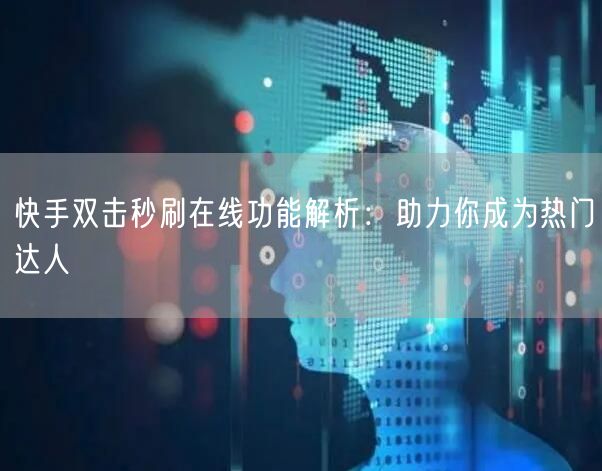 快手双击秒刷在线功能解析:助力你成为热门达人