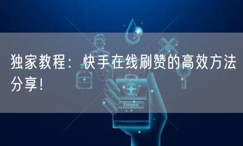 独家教程:快手在线刷赞的高效方法分享!