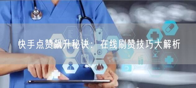 快手点赞飙升秘诀:在线刷赞技巧大解析