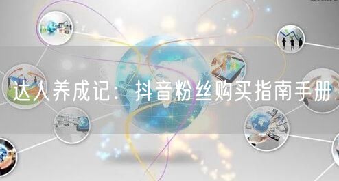 达人养成记：抖音粉丝购买指南手册