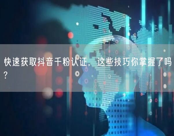 快速获取抖音千粉认证，这些技巧你掌握了吗?