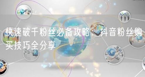 快速破千粉丝必备攻略：抖音粉丝购买技巧全分享
