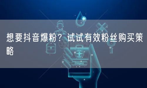 想要抖音爆粉?试试有效粉丝购买策略