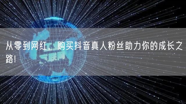 从零到网红,购买抖音真人粉丝助力你的成长之路!