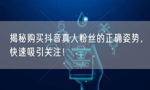 揭秘购买抖音真人粉丝的正确姿势,快速吸引关注!