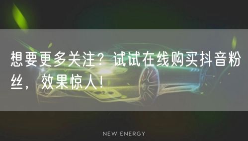 想要更多关注?试试在线购买抖音粉丝,效果惊人!