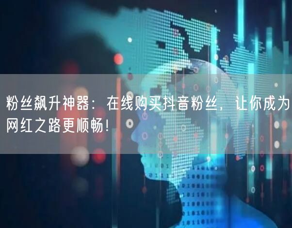 粉丝飙升神器:在线购买抖音粉丝,让你成为网红之路更顺畅!