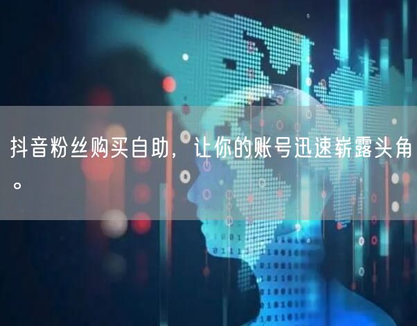 抖音粉丝购买自助,让你的账号迅速崭露头角。