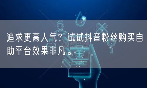 追求更高人气？试试抖音粉丝购买自助平台效果非凡。