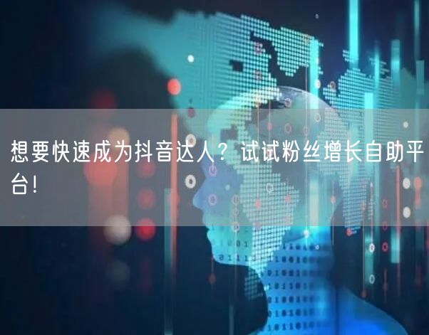 想要快速成为抖音达人？试试粉丝增长自助平台！