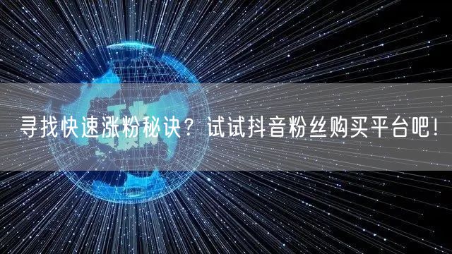 寻找快速涨粉秘诀?试试抖音粉丝购买平台吧!