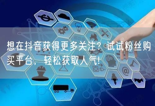 想在抖音获得更多关注?试试粉丝购买平台,轻松获取人气!