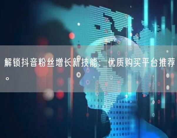 解锁抖音粉丝增长新技能:优质购买平台推荐。
