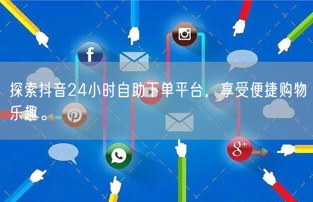 探索抖音24小时自助下单平台,享受便捷购物乐趣。