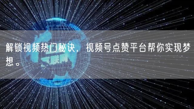 解锁视频热门秘诀,视频号点赞平台帮你实现梦想。