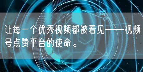 让每一个优秀视频都被看见——视频号点赞平台的使命。