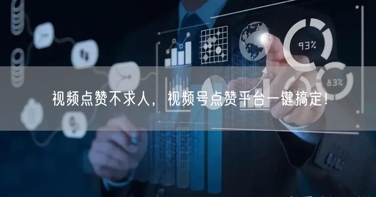 视频点赞不求人，视频号点赞平台一键搞定！