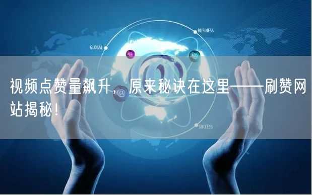 视频点赞量飙升,原来秘诀在这里——刷赞网站揭秘!
