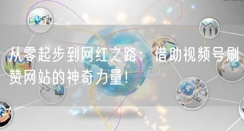 从零起步到网红之路：借助视频号刷赞网站的神奇力量！