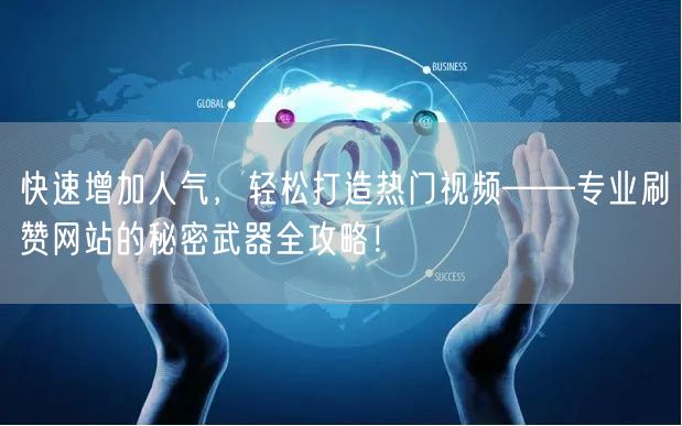 快速增加人气，轻松打造热门视频——专业刷赞网站的秘密武器全攻略！