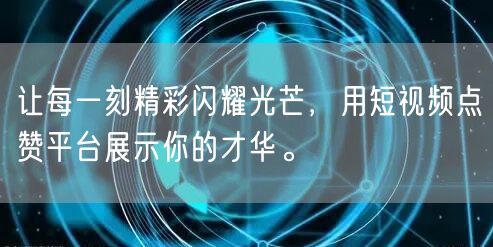 让每一刻精彩闪耀光芒，用短视频点赞平台展示你的才华。